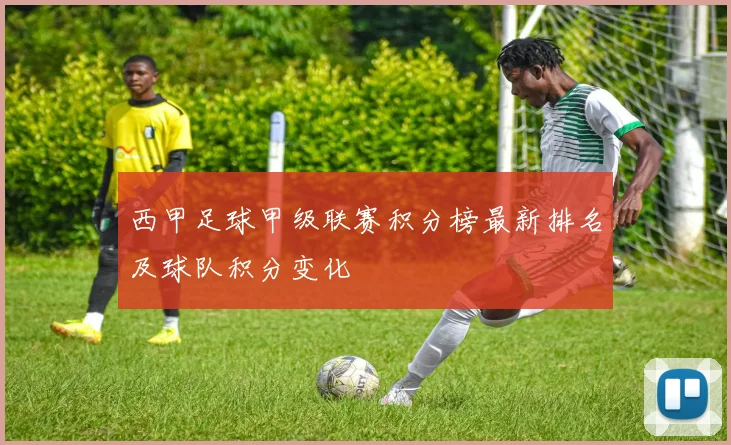 西甲足球甲级联赛积分榜最新排名及球队积分变化