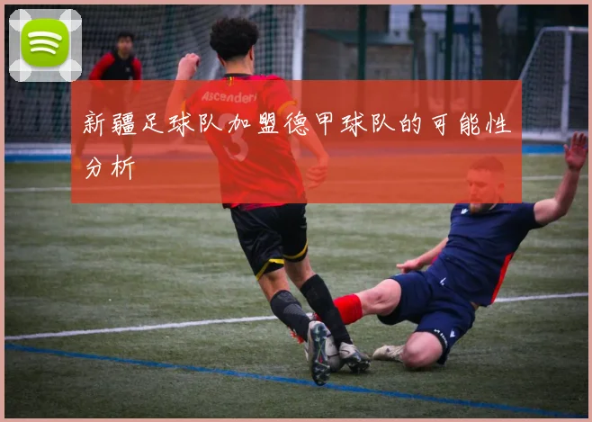 新疆足球队加盟德甲球队的可能性分析