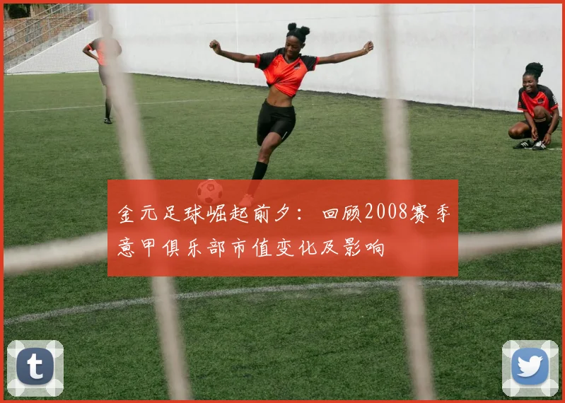 金元足球崛起前夕:回顾2008赛季意甲俱乐部市值变化及影响