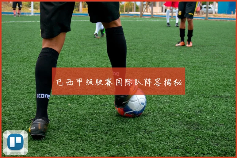 巴西甲级联赛国际队阵容揭秘