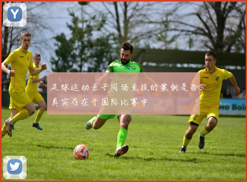 足球运动亲子同场竞技的案例是否真实存在于国际比赛中