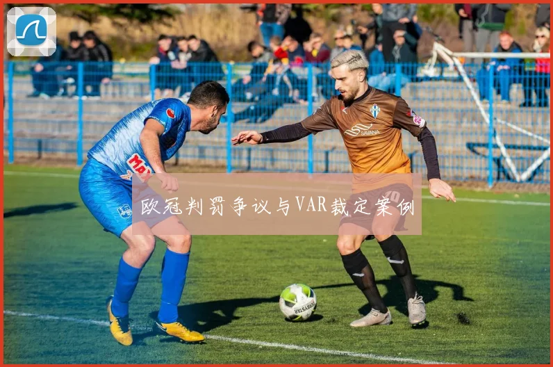 欧冠判罚争议与VAR裁定案例
