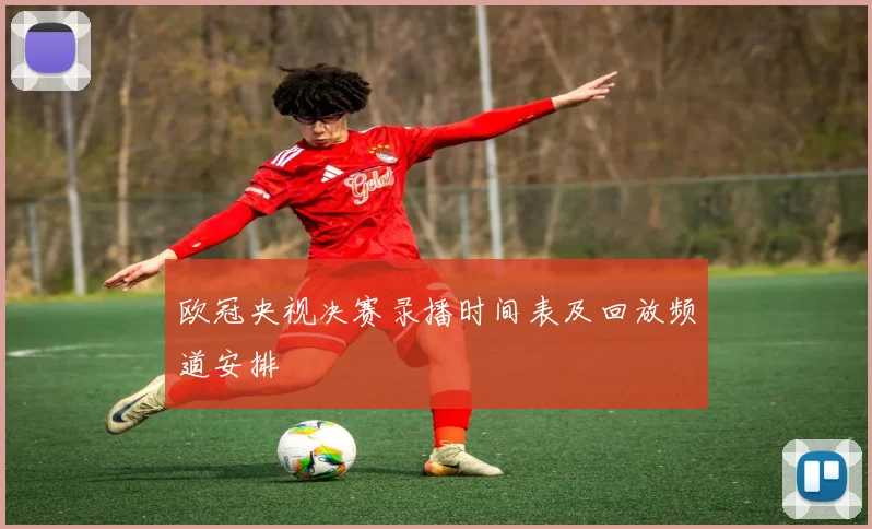欧冠央视决赛录播时间表及回放频道安排