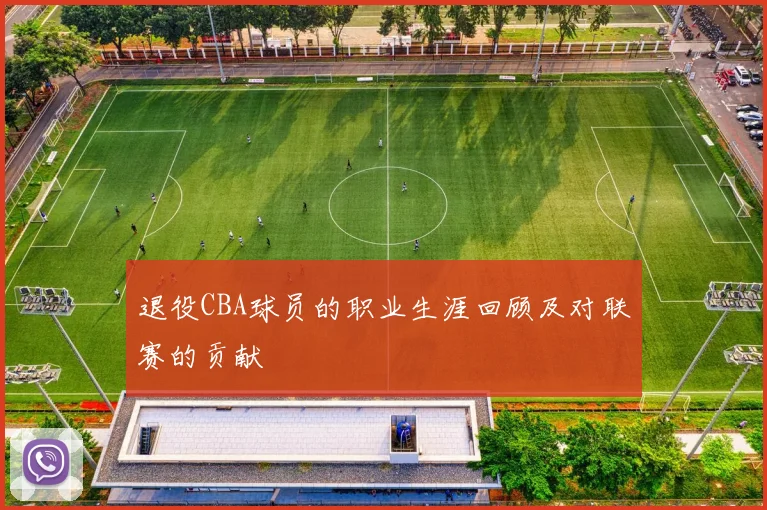 退役CBA球员的职业生涯回顾及对联赛的贡献