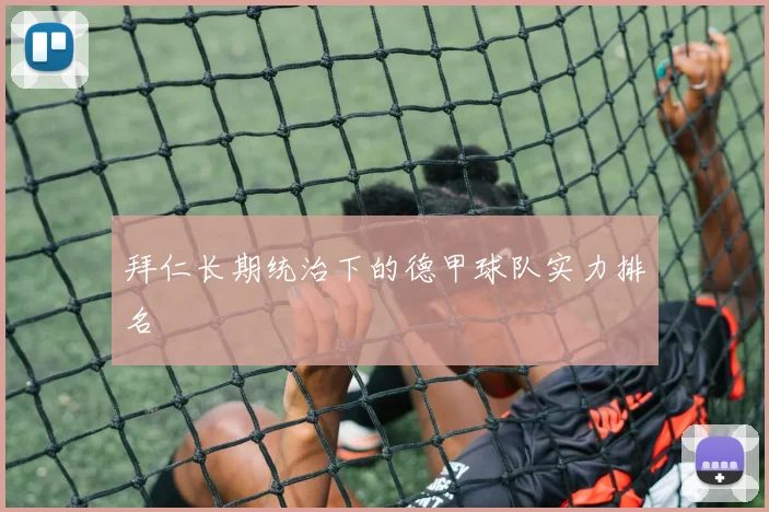 拜仁长期统治下的德甲球队实力排名