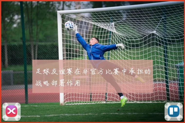 足球友谊赛在非官方比赛中承担的战略部署作用