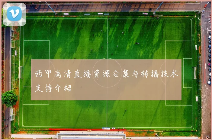 西甲高清直播资源合集与转播技术支持介绍
