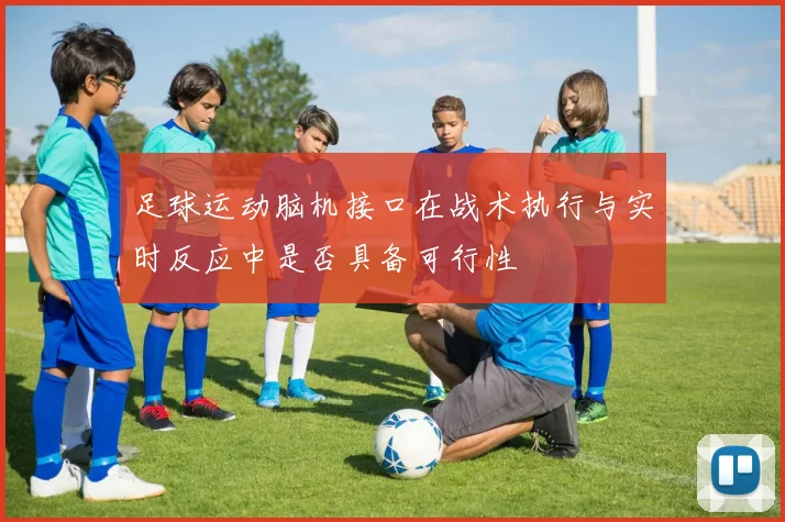 足球运动脑机接口在战术执行与实时反应中是否具备可行性