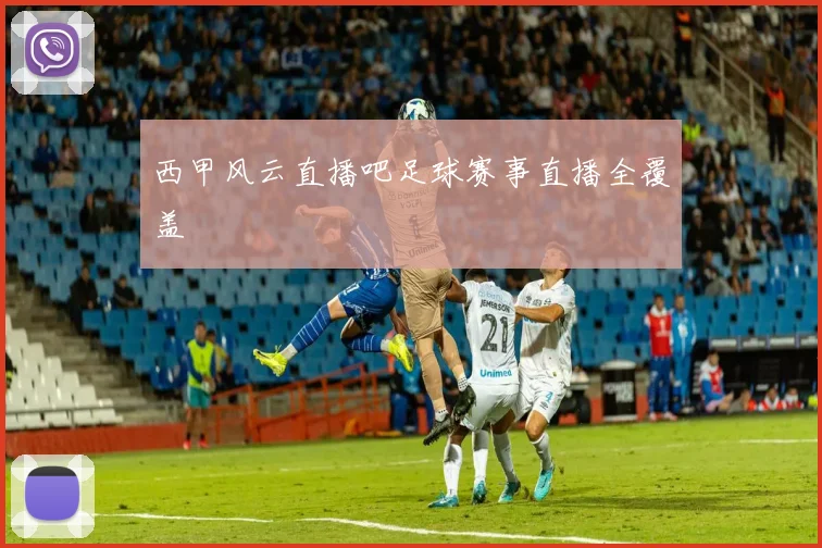 西甲风云直播吧足球赛事直播全覆盖